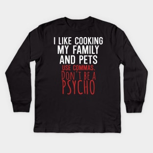 I like cooking my family and pets use commas dont be a psycho Kids Long Sleeve T-Shirt